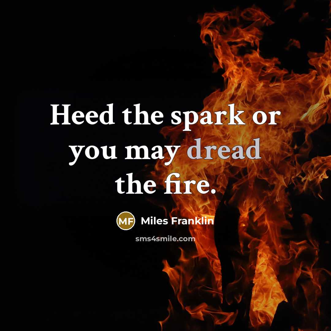 “Heed the spark or you may dread the fire.…” quote by Miles Franklin