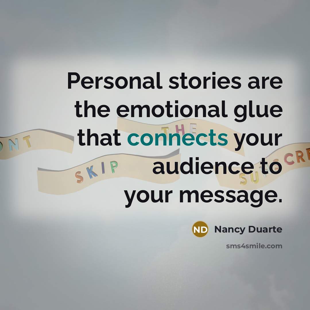 “Personal stories are the emotional glue that connects your audience…” quote by Nancy Duarte