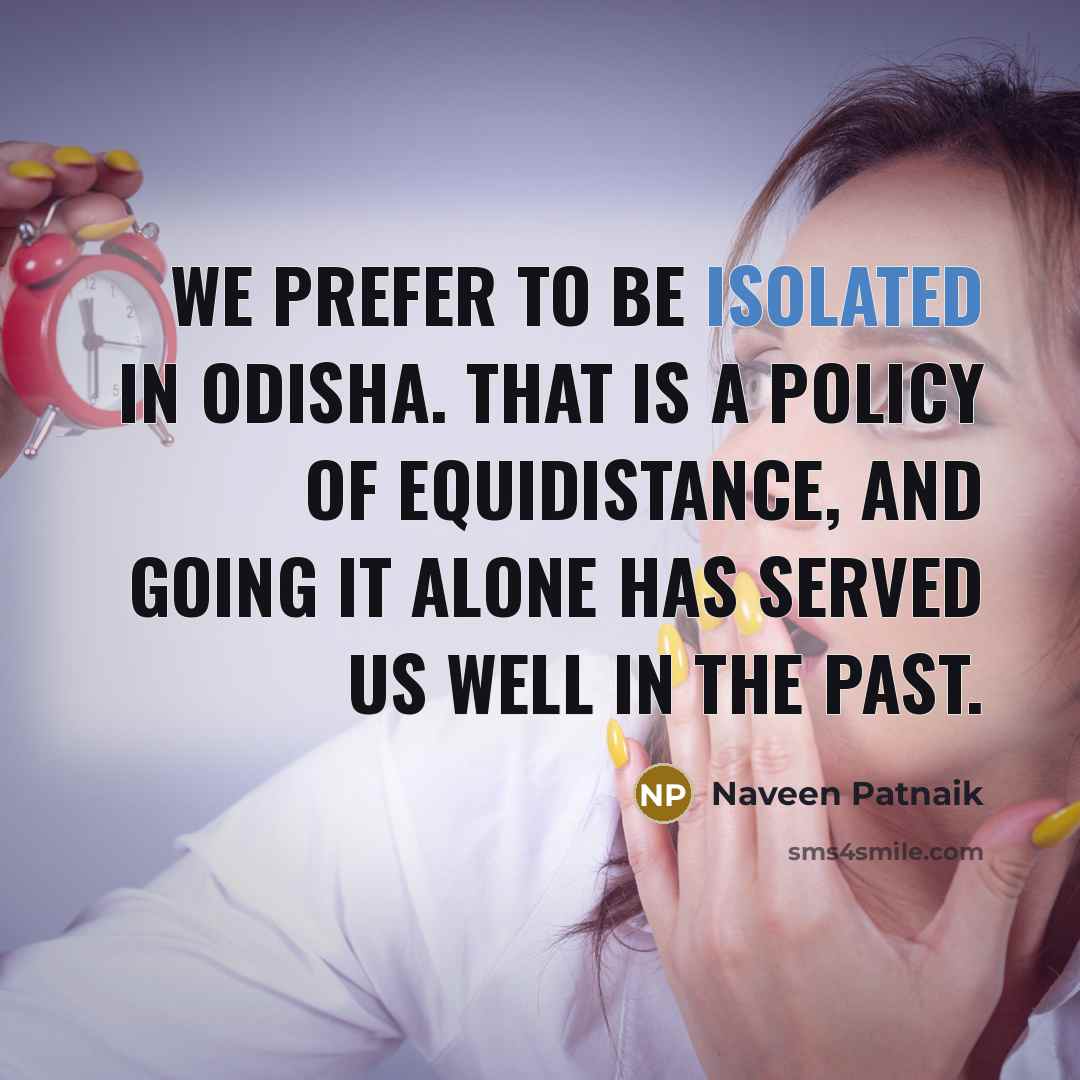 “We prefer to be isolated in Odisha. That is a…” quote by Naveen Patnaik