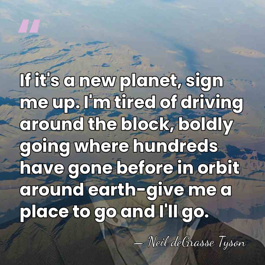 If it's a new planet, sign me up. I'm tired of driving&hellip; - Neil deGrasse Tyson