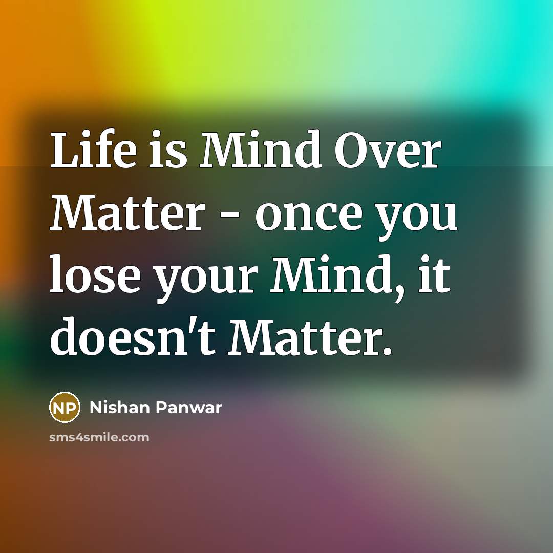 “Life is Mind Over Matter - once you lose your…” quote by Nishan Panwar