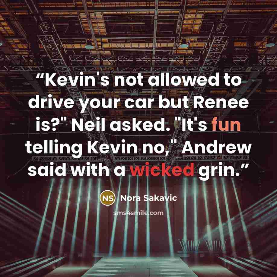“Kevin's not allowed to drive your car but Renee is?" Neil asked. "It's fun telling Kevin no," Andrew said with a wicked grin.” quote by Nora Sakavic