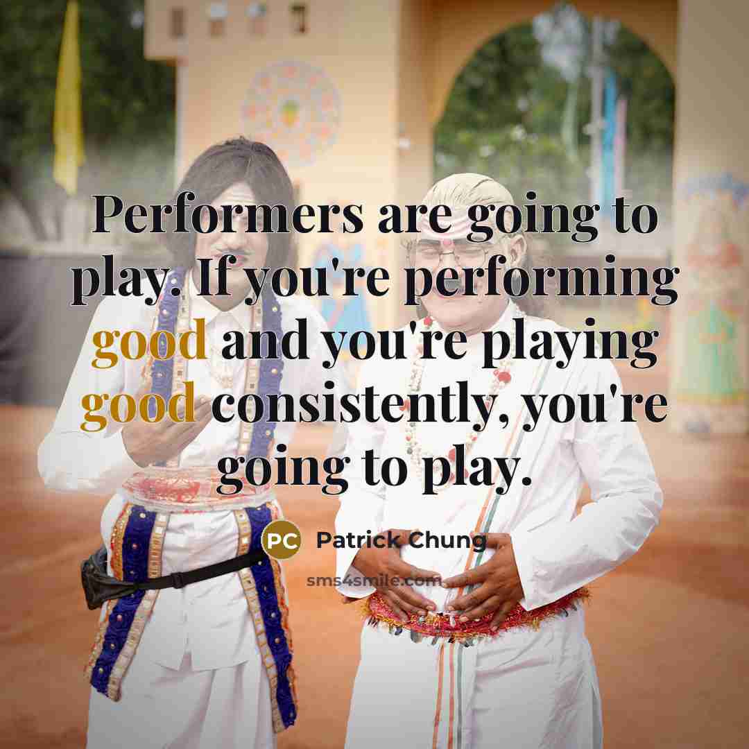 “Performers are going to play. If you're performing good and…” quote by Patrick Chung