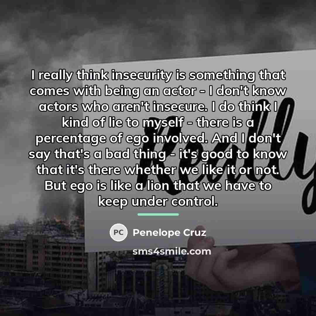 “I really think insecurity is something that comes with being…” quote by Penelope Cruz
