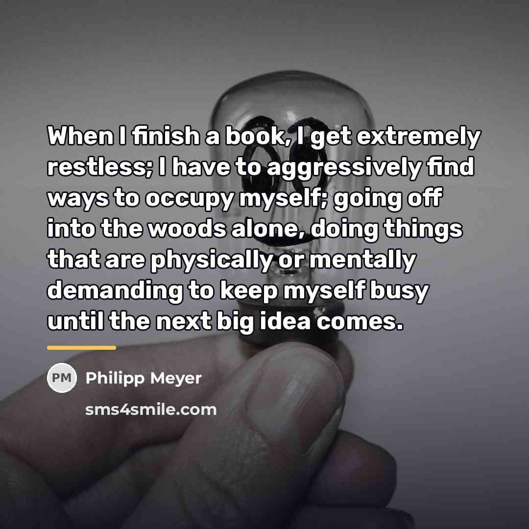 “When I finish a book, I get extremely restless; I…” quote by Philipp Meyer