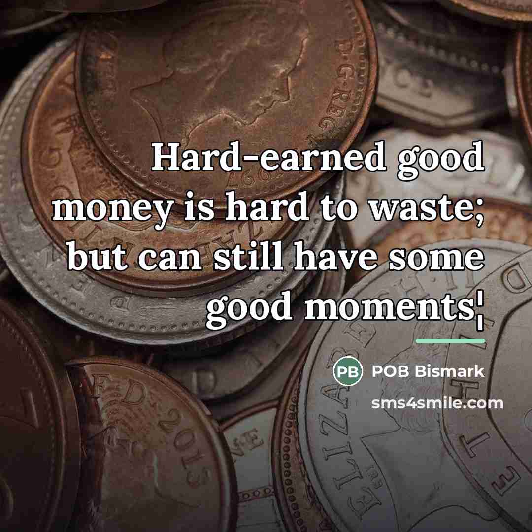 “Hard-earned good money is hard to waste; but can still…” quote by POB Bismark