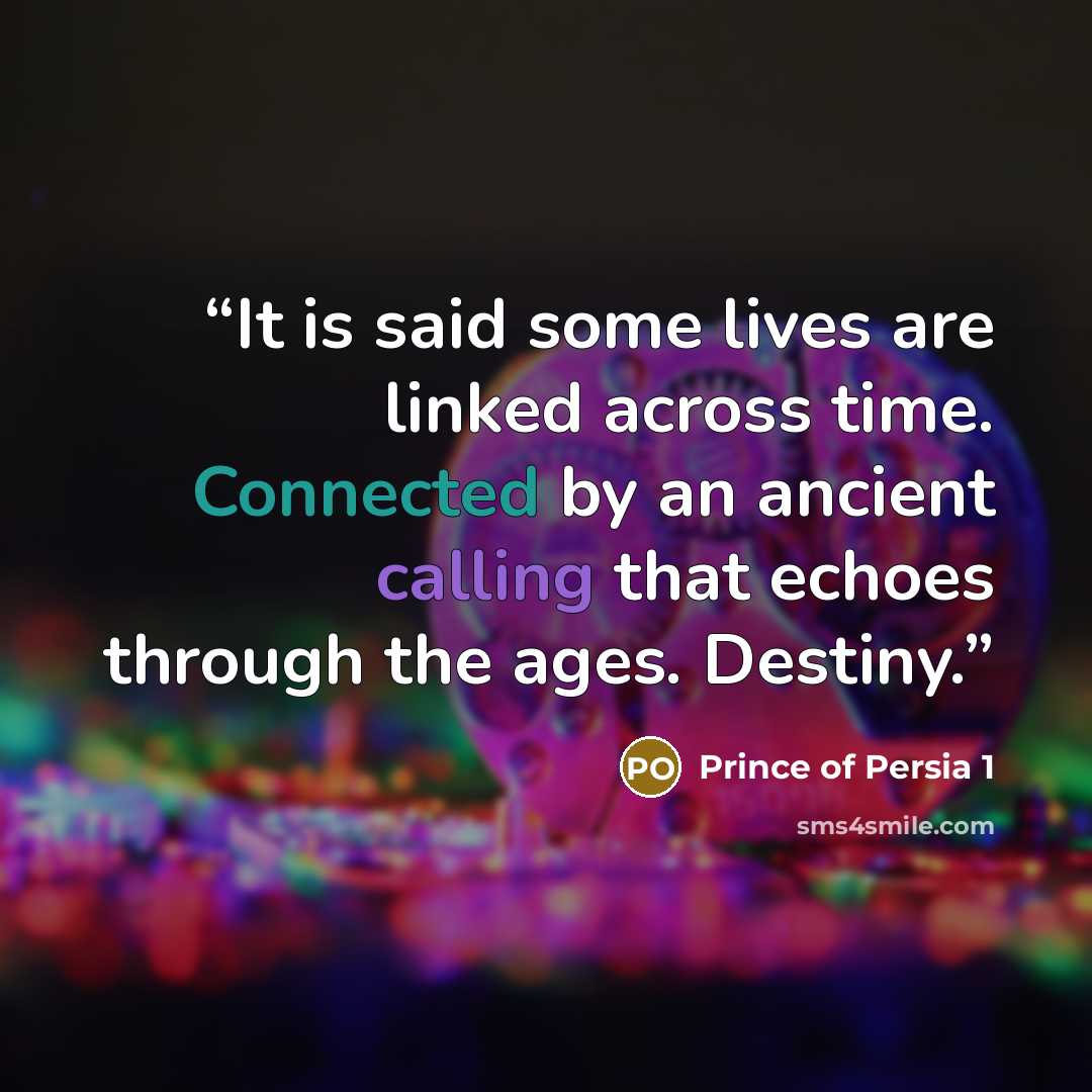 “It is said some lives are linked across time. Connected by an ancient calling that echoes through the ages. Destiny.” quote by Prince of Persia 1