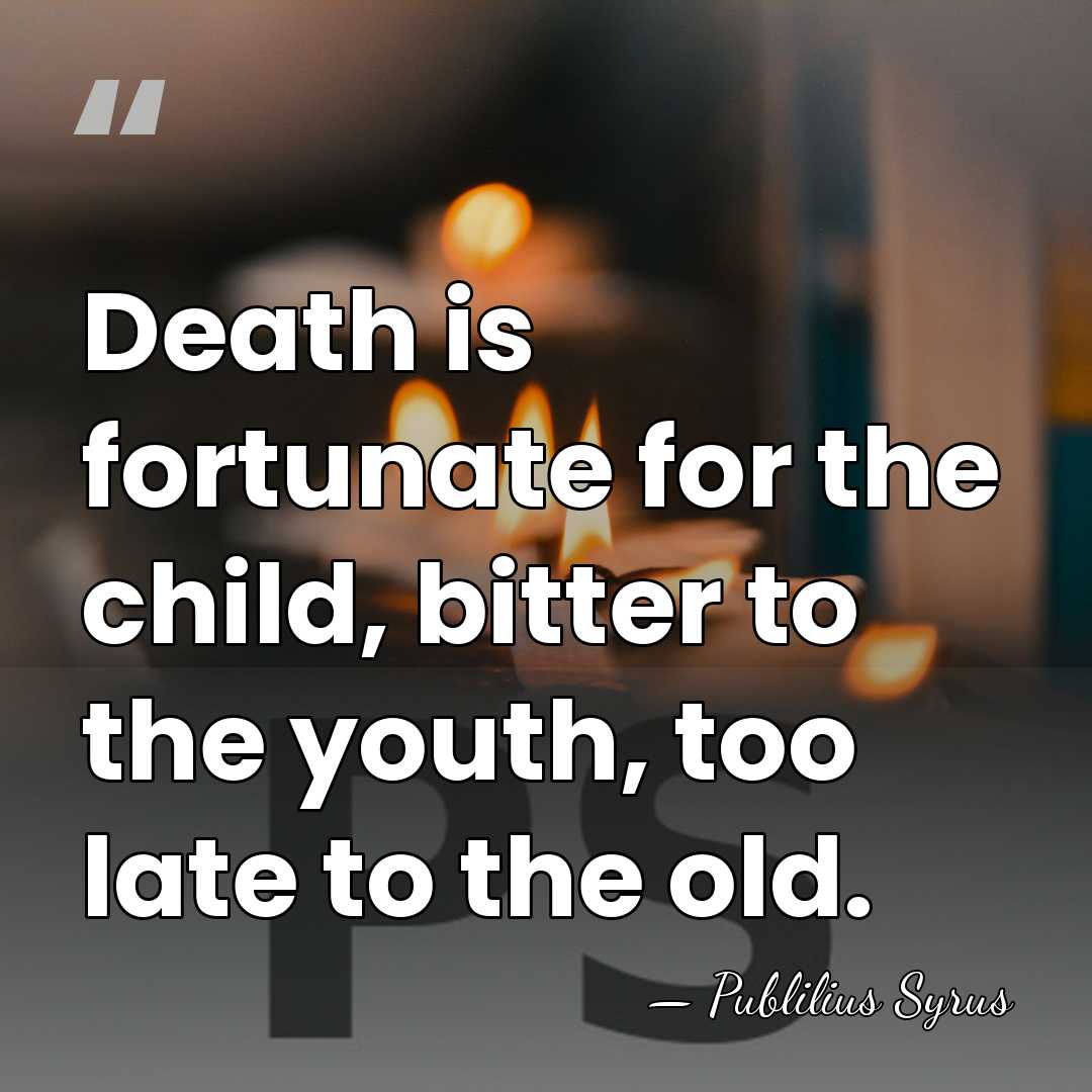 Death is fortunate for the child, bitter to the youth, too late&hellip; - Publilius Syrus