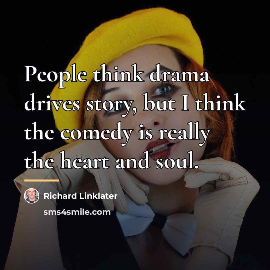 “People think drama drives story, but I think the comedy…” quote by Richard Linklater