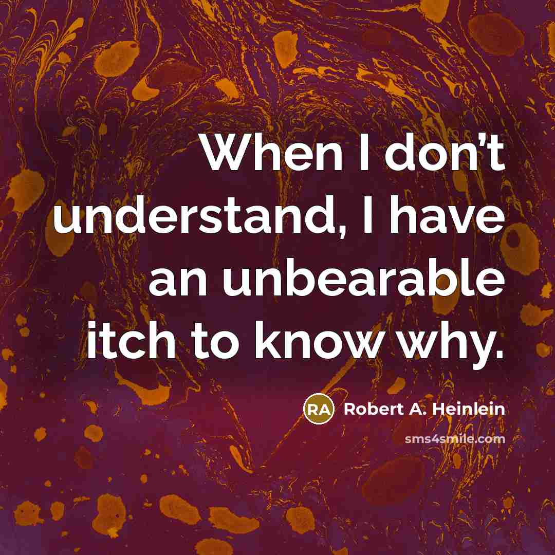 “When I don’t understand, I have an unbearable itch to…” quote by Robert A. Heinlein