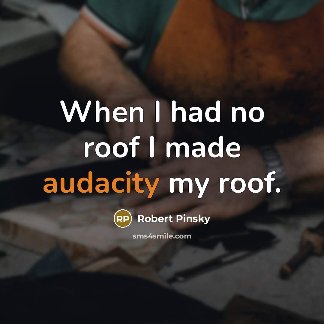 “When I had no roof I made audacity my roof.…” quote by Robert Pinsky