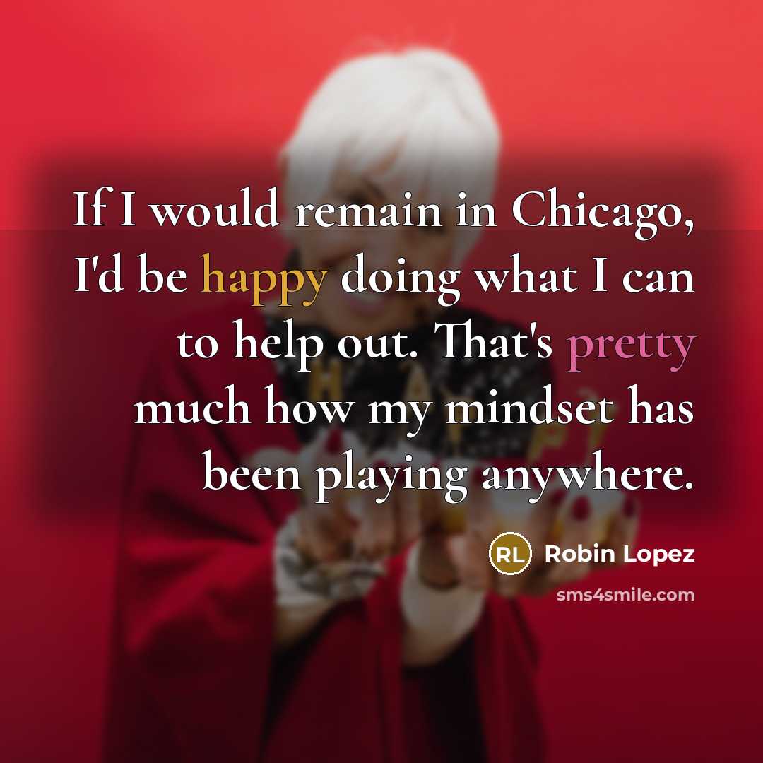 “If I would remain in Chicago, I'd be happy doing…” quote by Robin Lopez