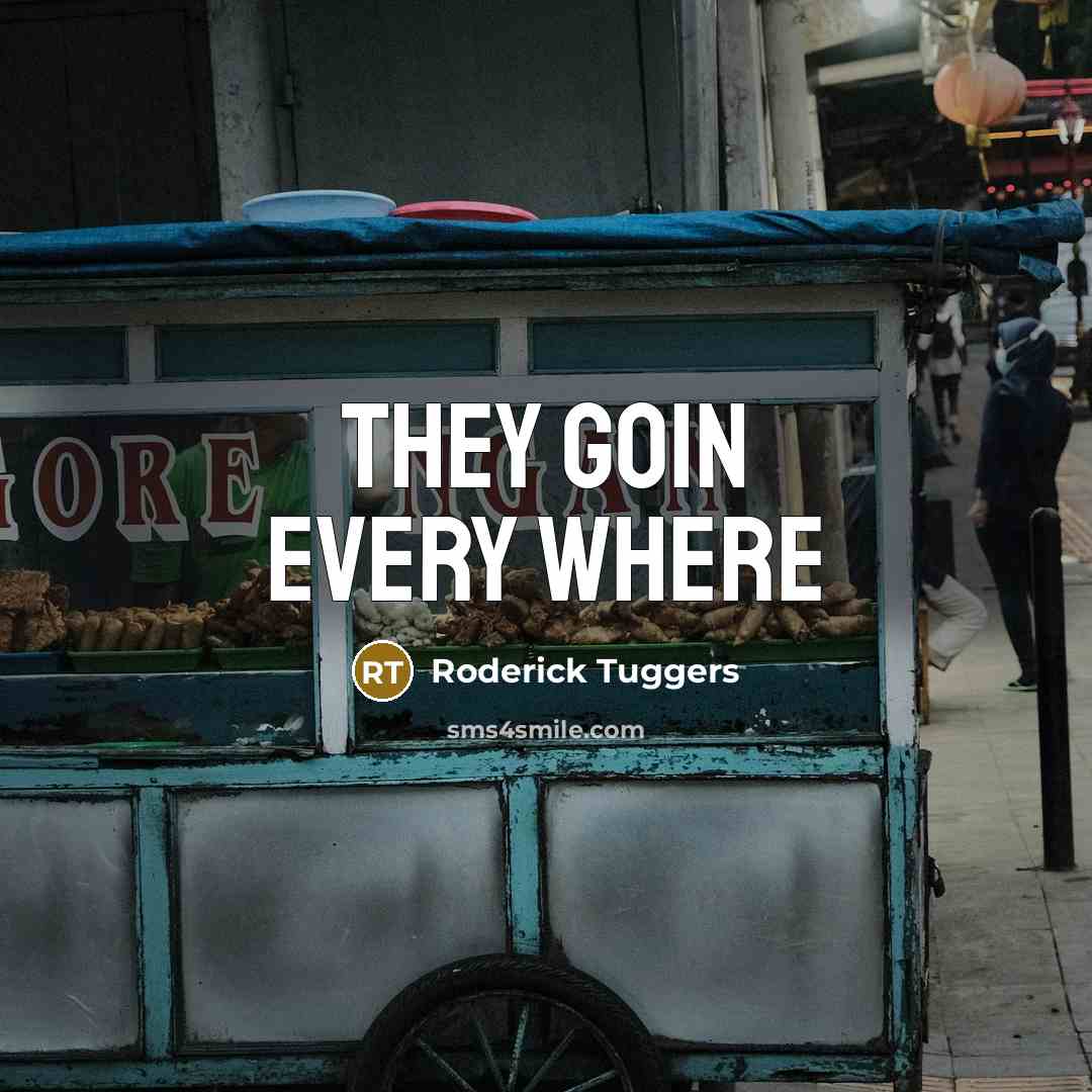 “They goin every where” quote by Roderick Tuggers
