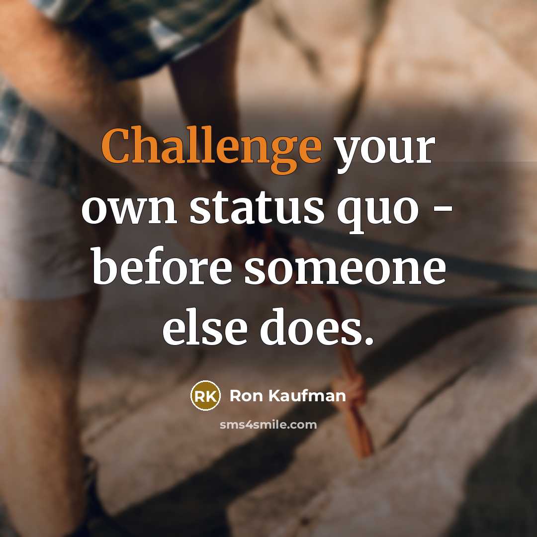 “Challenge your own status quo - before someone else does.” quote by Ron Kaufman