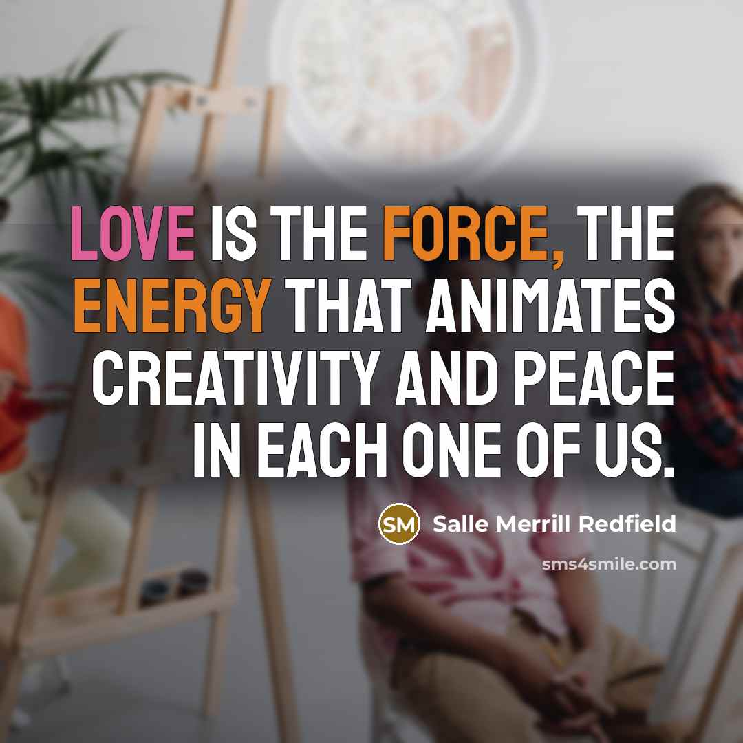 “Love is the force, the energy that animates creativity and…” quote by Salle Merrill Redfield