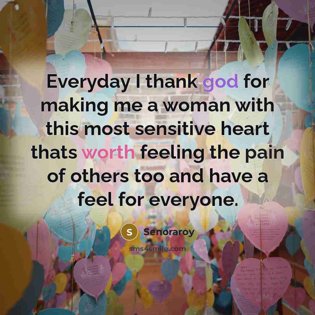“Everyday I thank god for making me a woman with this most sensitive heart thats worth feeling the pain of others too and have a feel for everyone.” quote by Senoraroy