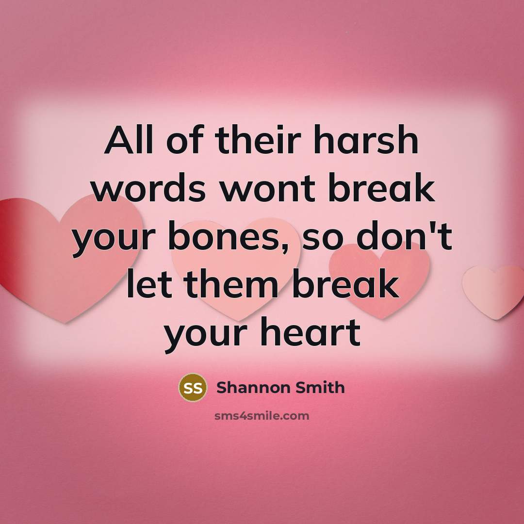 “All of their harsh words wont break your bones, so don't let them break your heart” quote by Shannon Smith