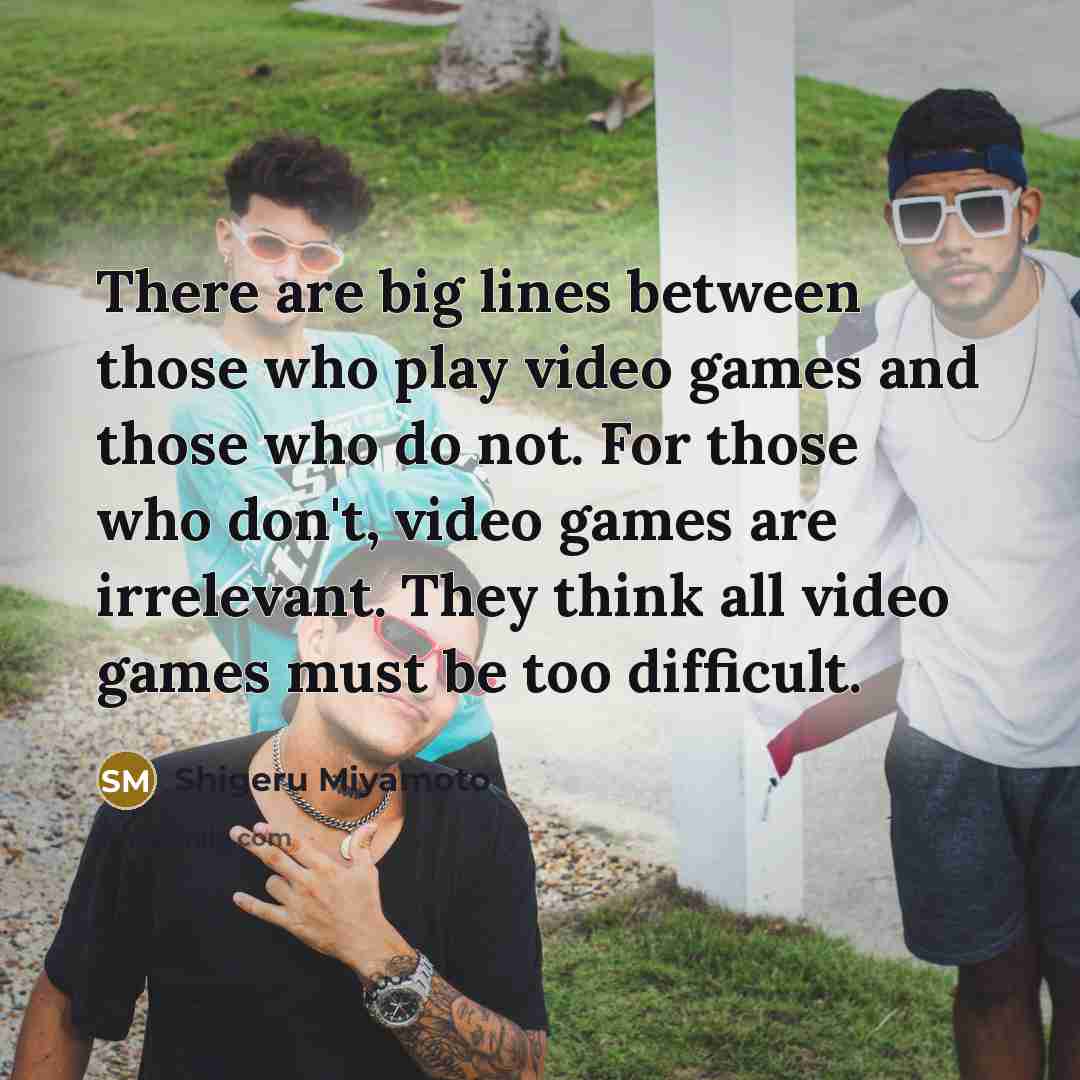 “There are big lines between those who play video games…” quote by Shigeru Miyamoto