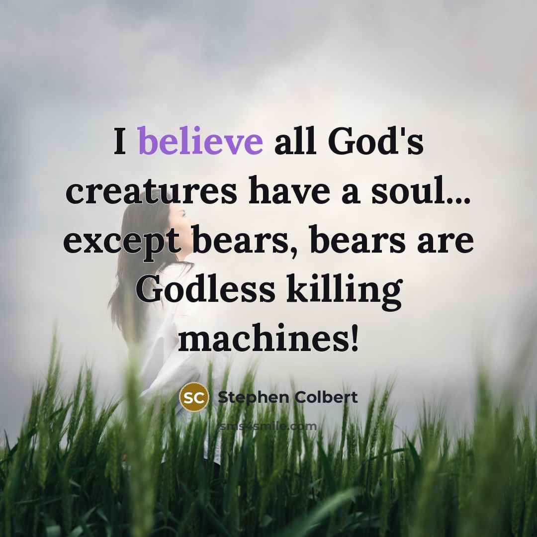 “I believe all God's creatures have a soul... except bears,…” quote by Stephen Colbert