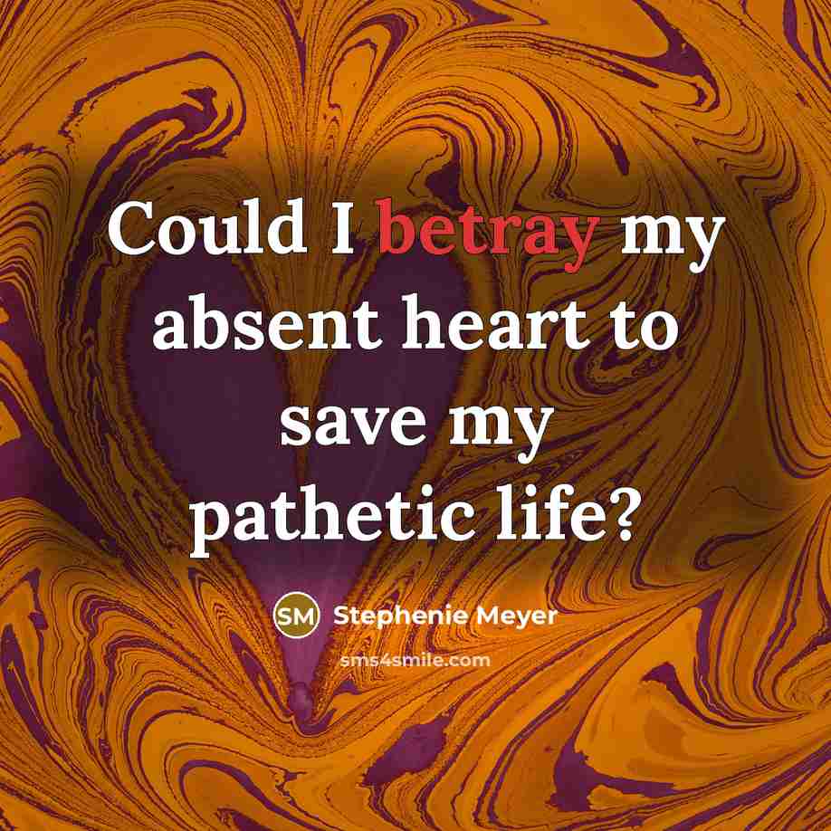 “Could I betray my absent heart to save my pathetic…” quote by Stephenie Meyer