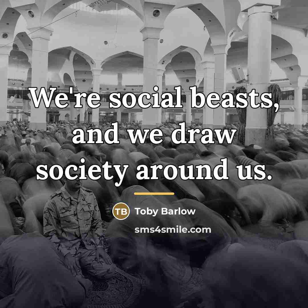 “We're social beasts, and we draw society around us.…” quote by Toby Barlow