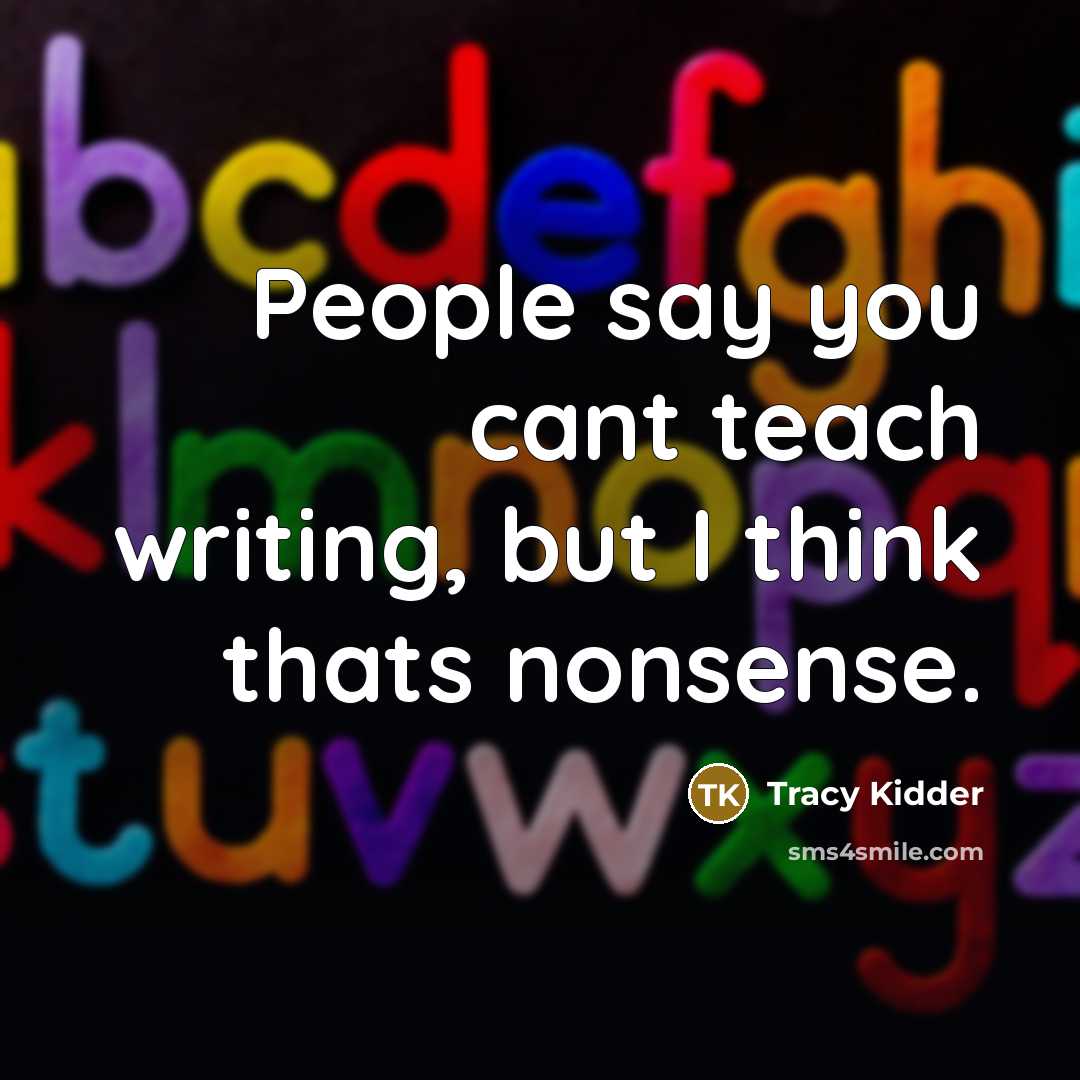 “People say you cant teach writing, but I think thats…” quote by Tracy Kidder