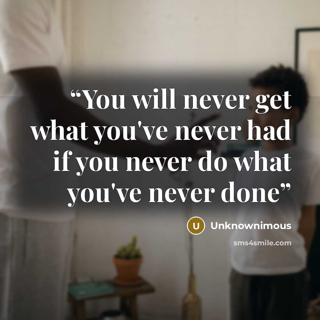 “You will never get what you've never had if you never do what you've never done” quote by Unknownimous