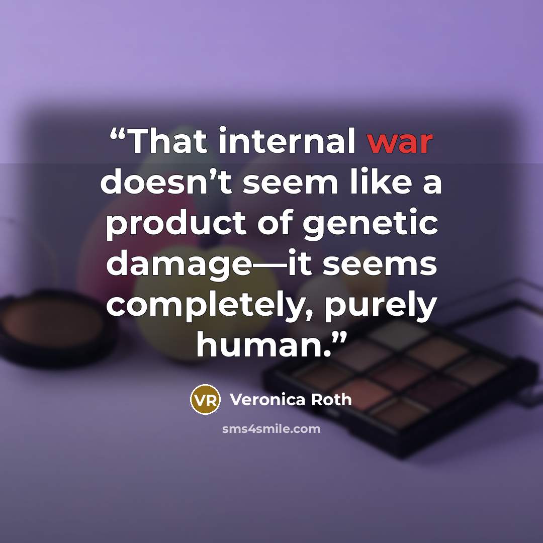 “That internal war doesn’t seem like a product of genetic damage—it seems completely, purely human.” quote by Veronica Roth