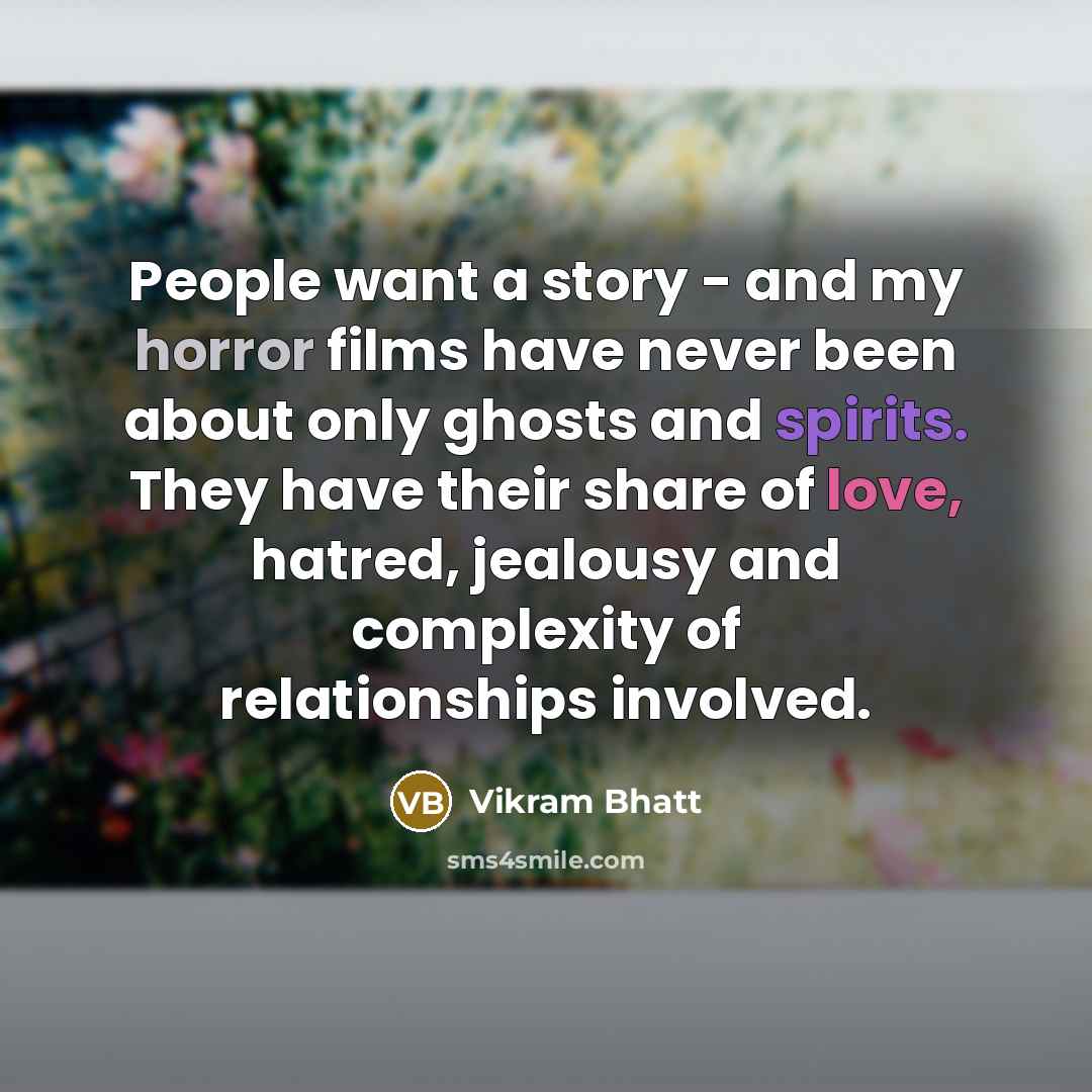 “People want a story - and my horror films have never been about only ghosts and spirits. They have their share of love, hatred, jealousy and complexity of relationships involved.” quote by Vikram Bhatt