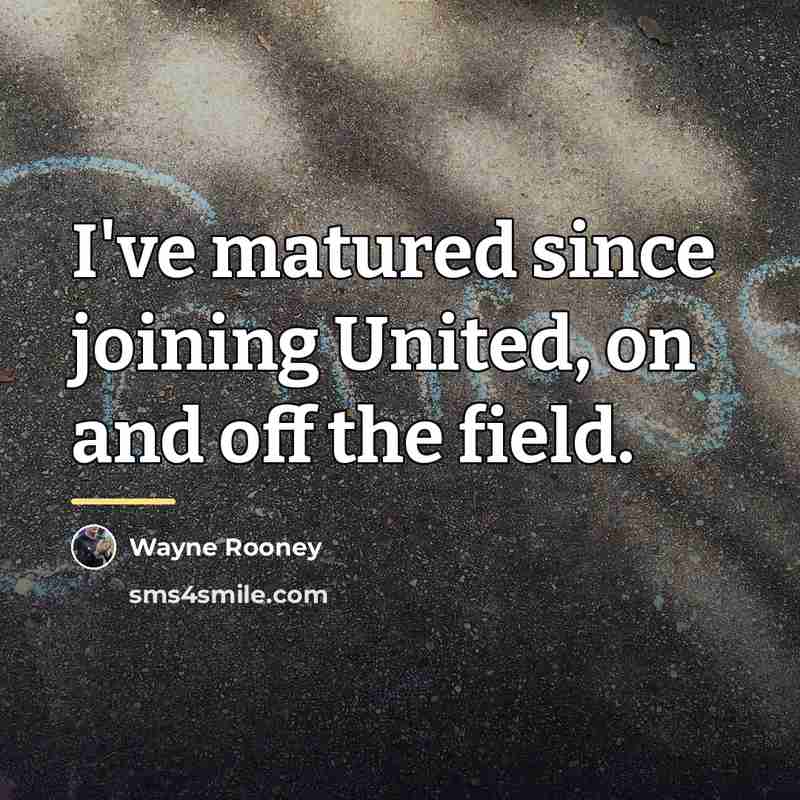 “I've matured since joining United, on and off the field.…” quote by Wayne Rooney