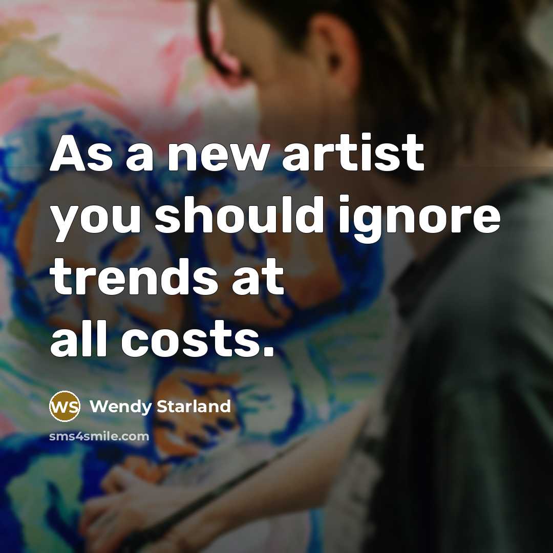 “As a new artist you should ignore trends at all…” quote by Wendy Starland