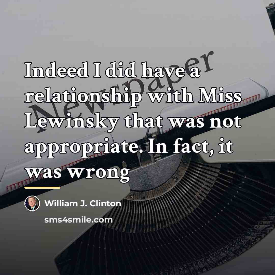 “Indeed I did have a relationship with Miss Lewinsky that…” quote by William J. Clinton