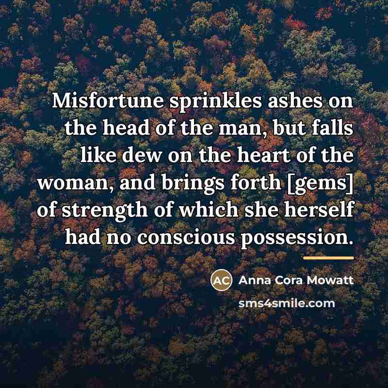 “Misfortune sprinkles ashes on the head of the man, but…” quote by Anna Cora Mowatt