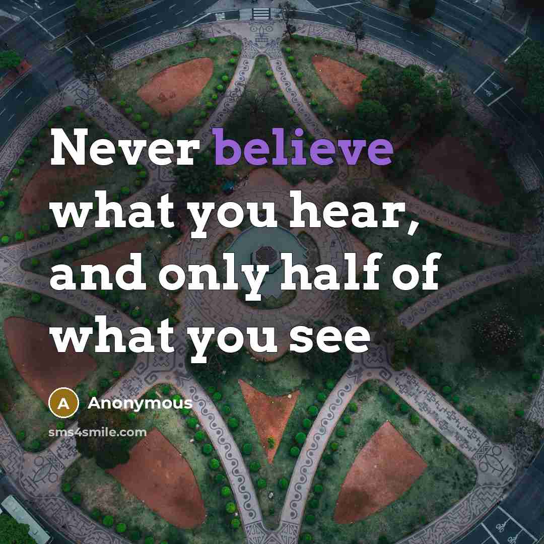 “Never believe what you hear, and only half of what…” quote by Anonymous