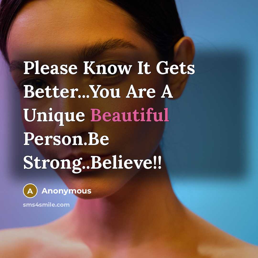 “Please Know It Gets Better...You Are A Unique Beautiful Person.Be Strong..Believe!!” quote by Anonymous