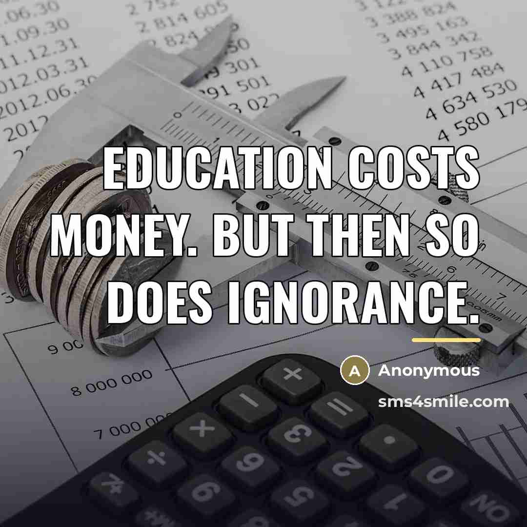 “Education costs money. But then so does ignorance.…” quote by Anonymous