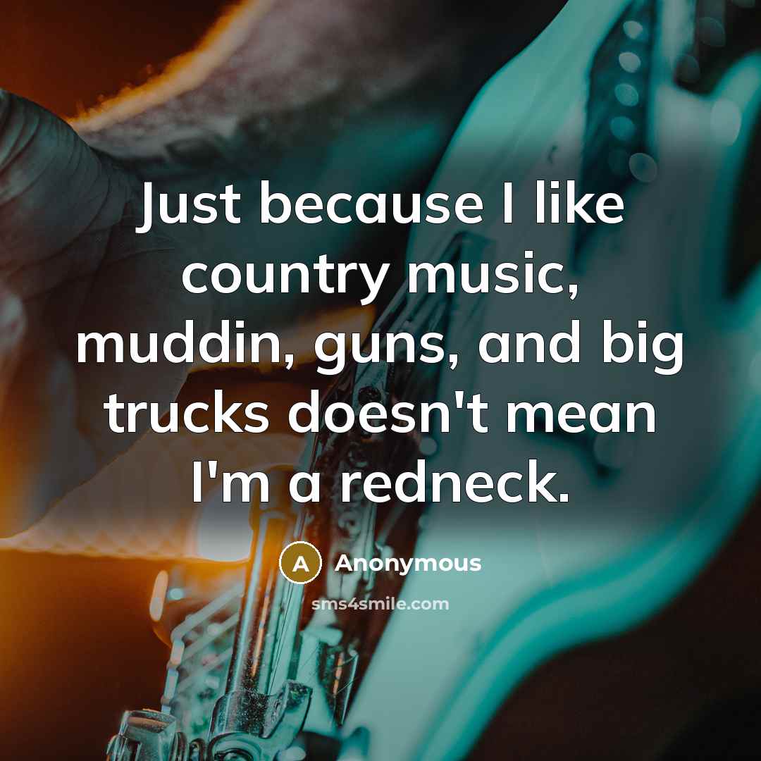 “Just because I like country music, muddin, guns, and big…” quote by Anonymous