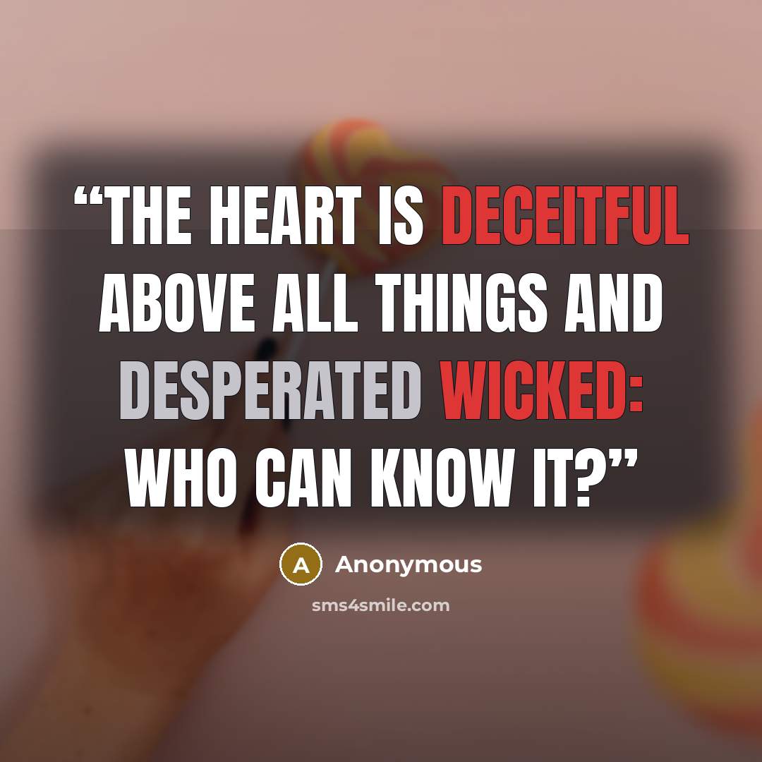 “The heart is deceitful above all things and desperated wicked: who can know it?” quote by Anonymous