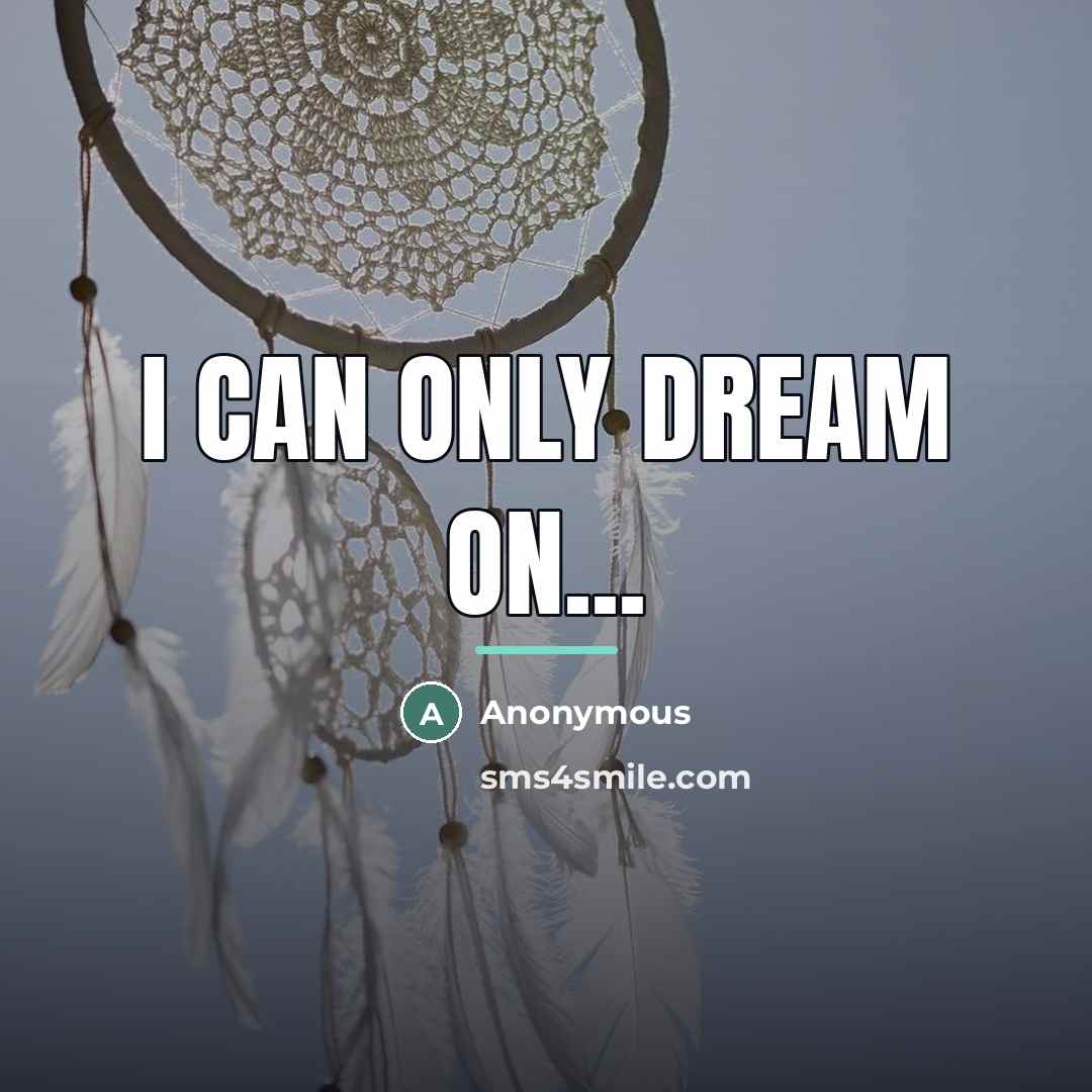 “I can only dream on...…” quote by Anonymous