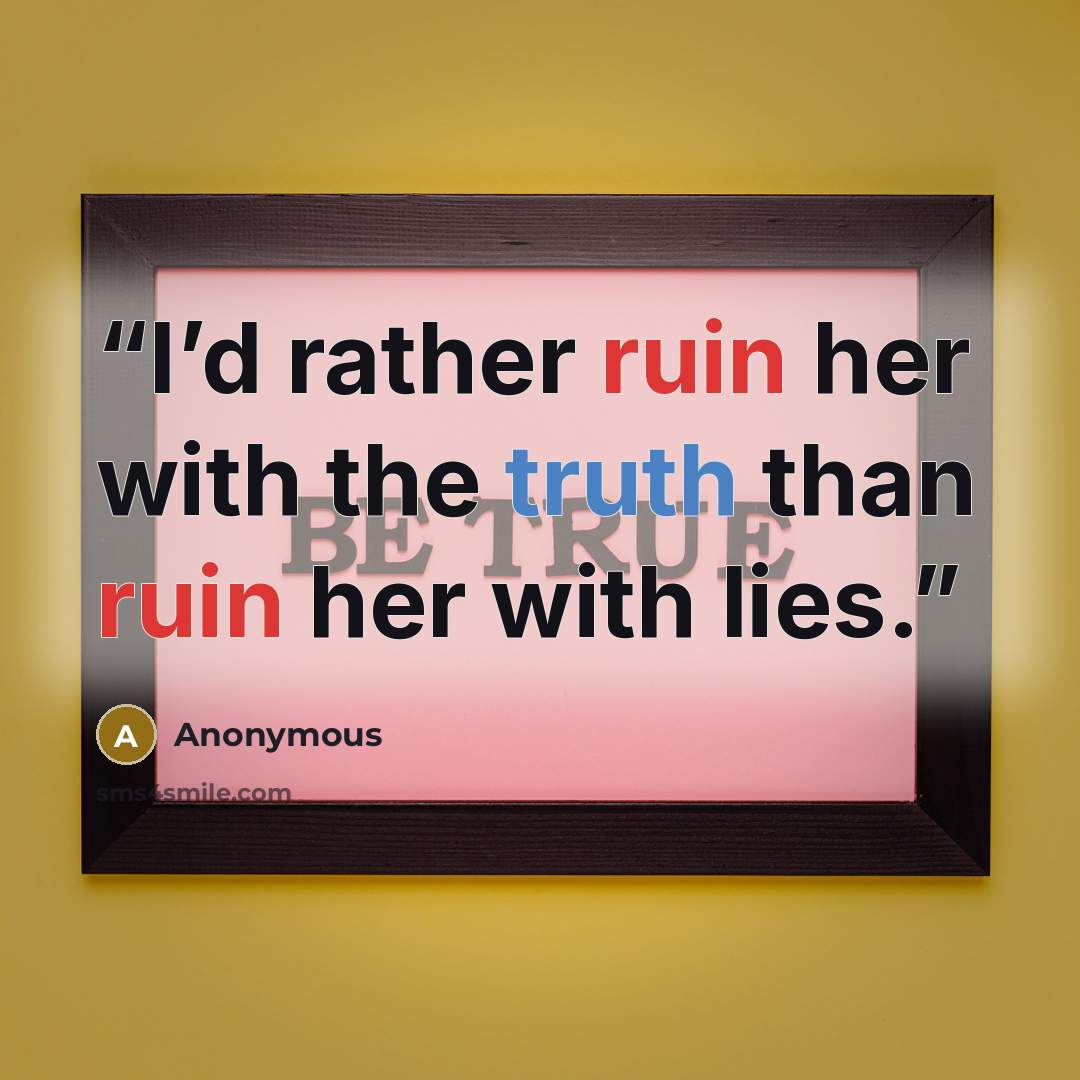 “I’d rather ruin her with the truth than ruin her with lies.” quote by Anonymous
