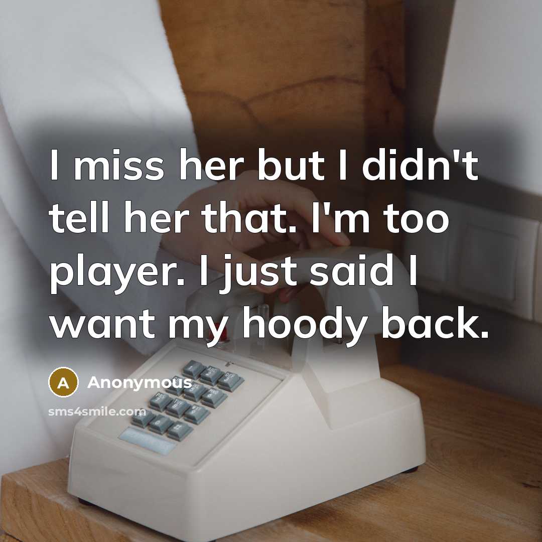 “I miss her but I didn't tell her that. I'm too player. I just said I want my hoody back.” quote by Anonymous
