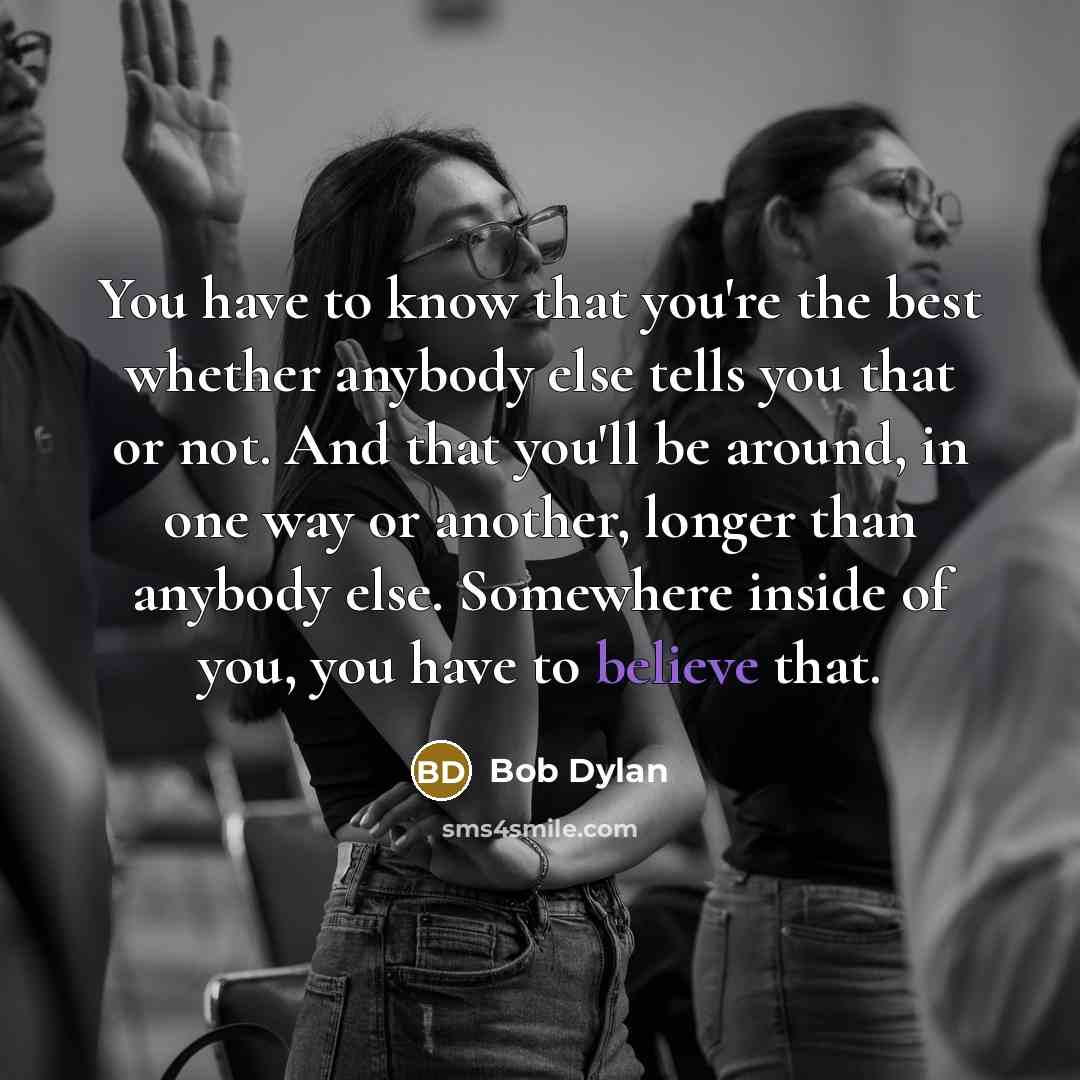“You have to know that you're the best whether anybody…” quote by Bob Dylan