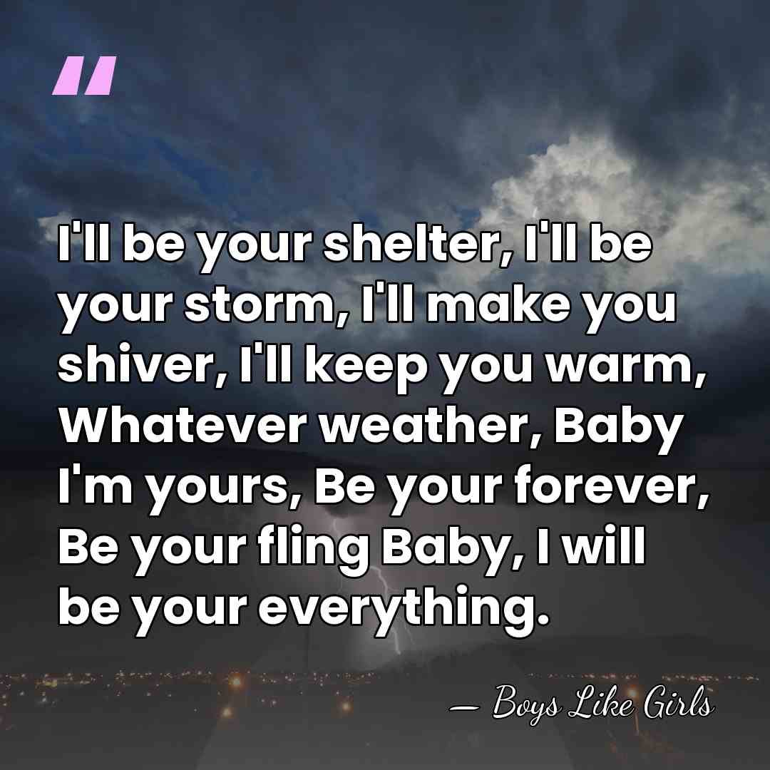 I'll be your shelter, I'll be your storm, I'll make you shiver,&hellip; - Boys Like Girls