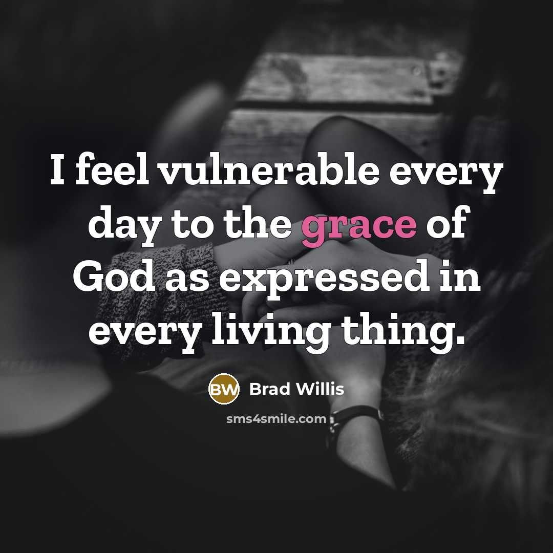 “I feel vulnerable every day to the grace of God…” quote by Brad Willis