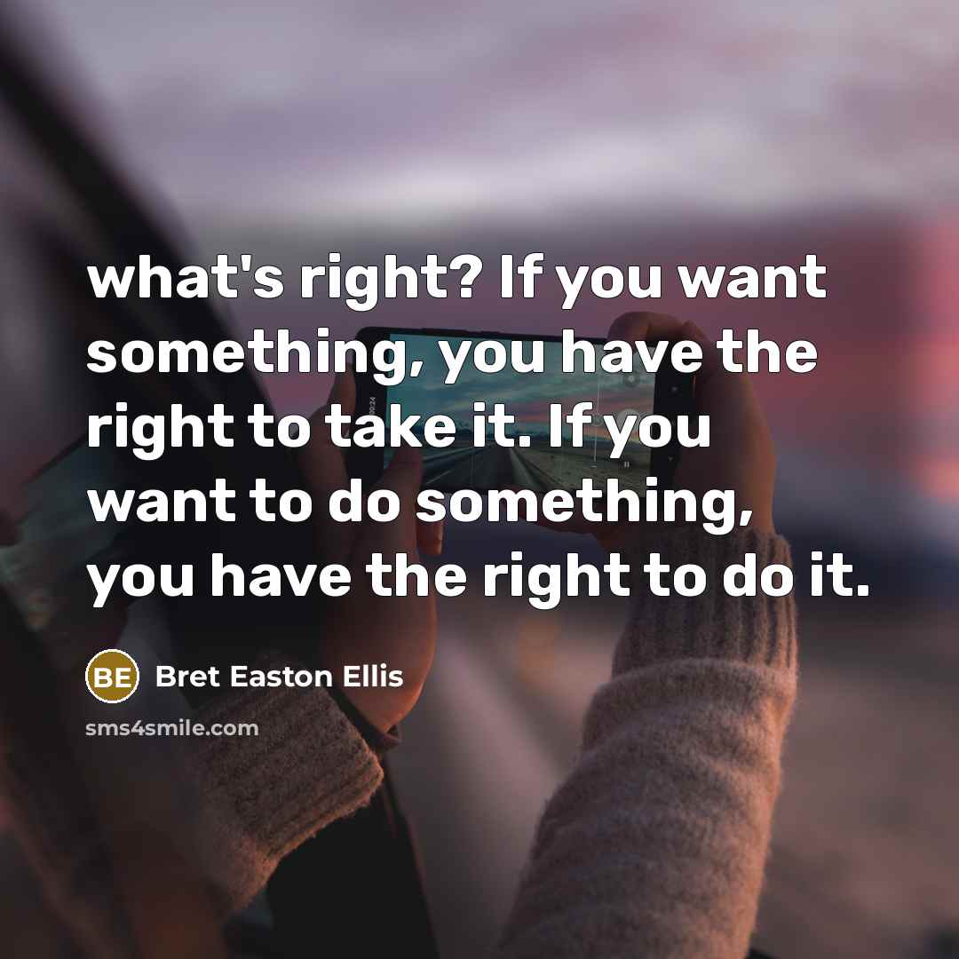 “what's right? If you want something, you have the right to take it. If you want to do something, you have the right to do it.” quote by Bret Easton Ellis