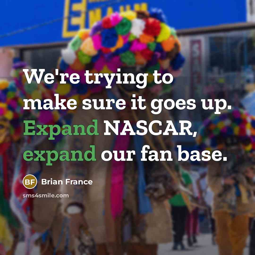 “We're trying to make sure it goes up. Expand NASCAR,…” quote by Brian France