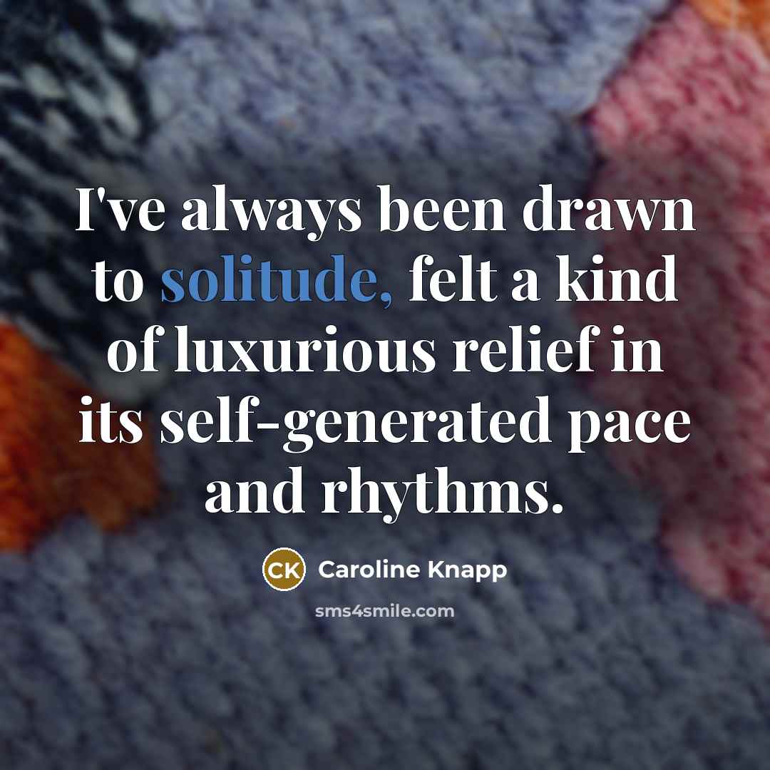 “I've always been drawn to solitude, felt a kind of…” quote by Caroline Knapp