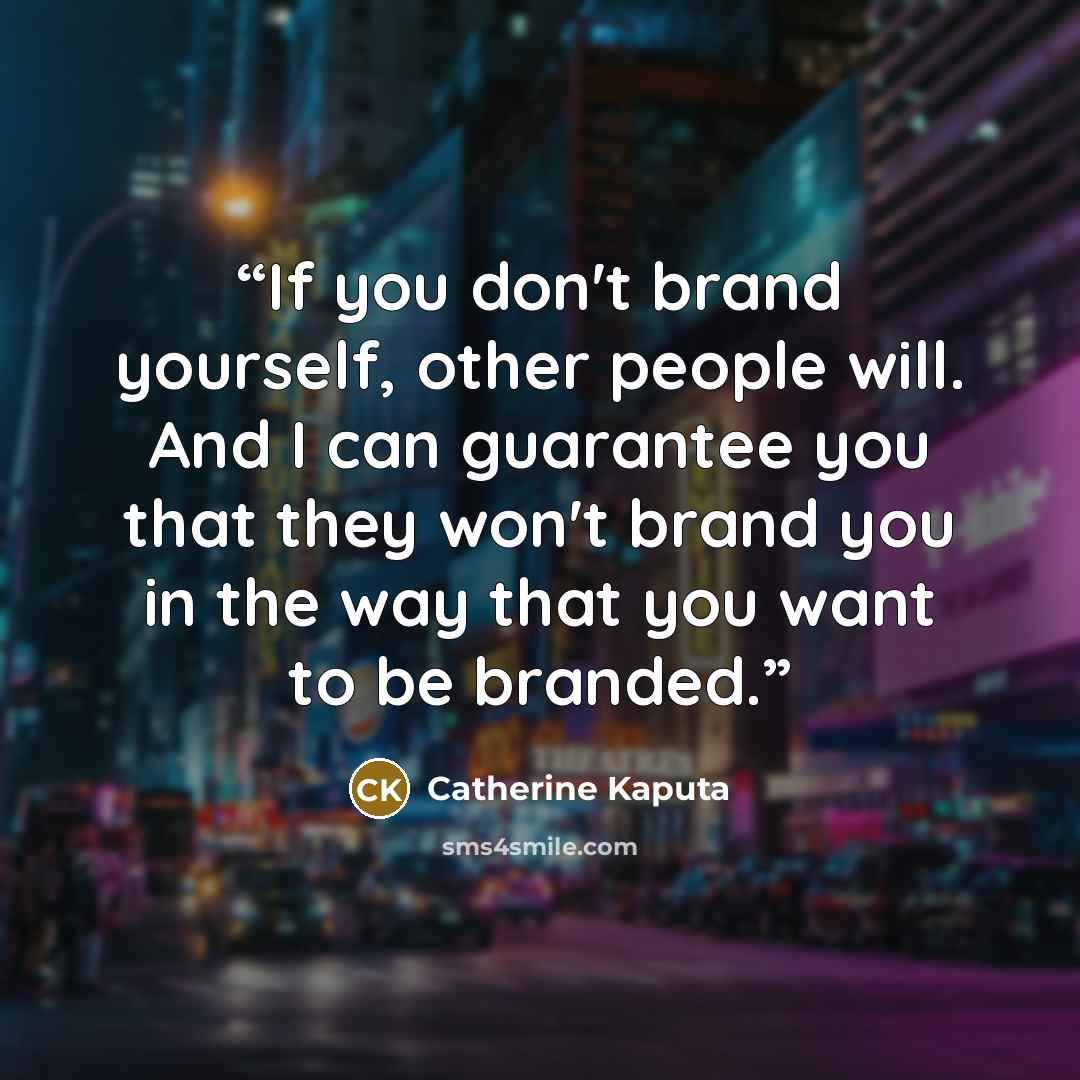 “If you don't brand yourself, other people will. And I can guarantee you that they won't brand you in the way that you want to be branded.” quote by Catherine Kaputa