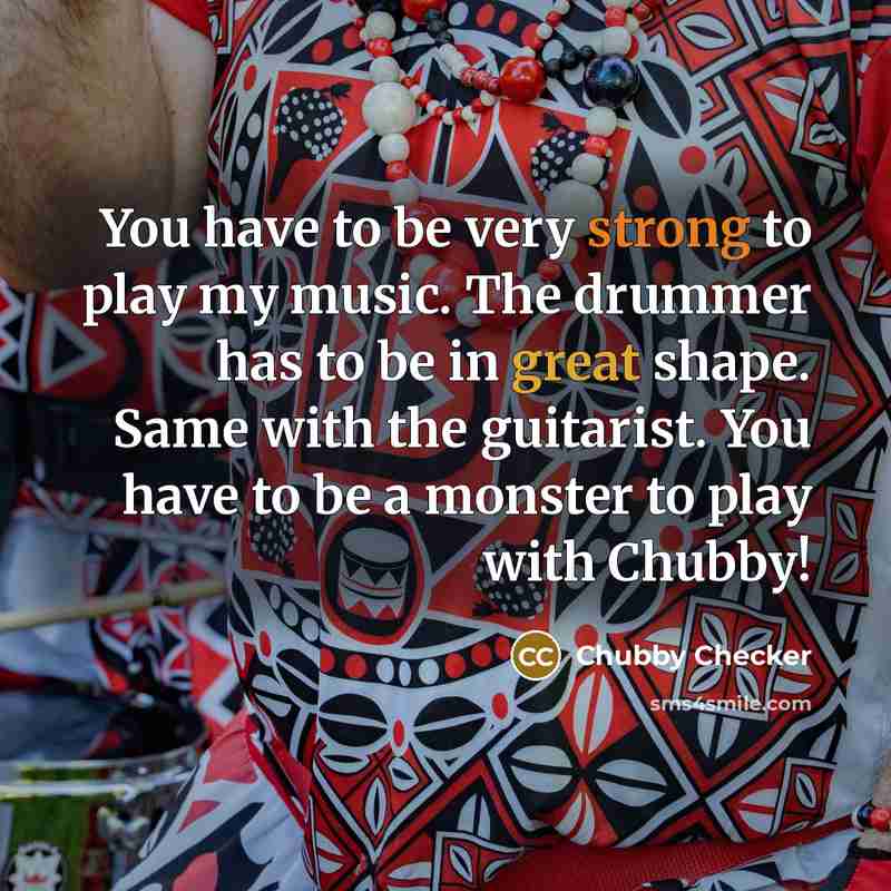 “You have to be very strong to play my music.…” quote by Chubby Checker