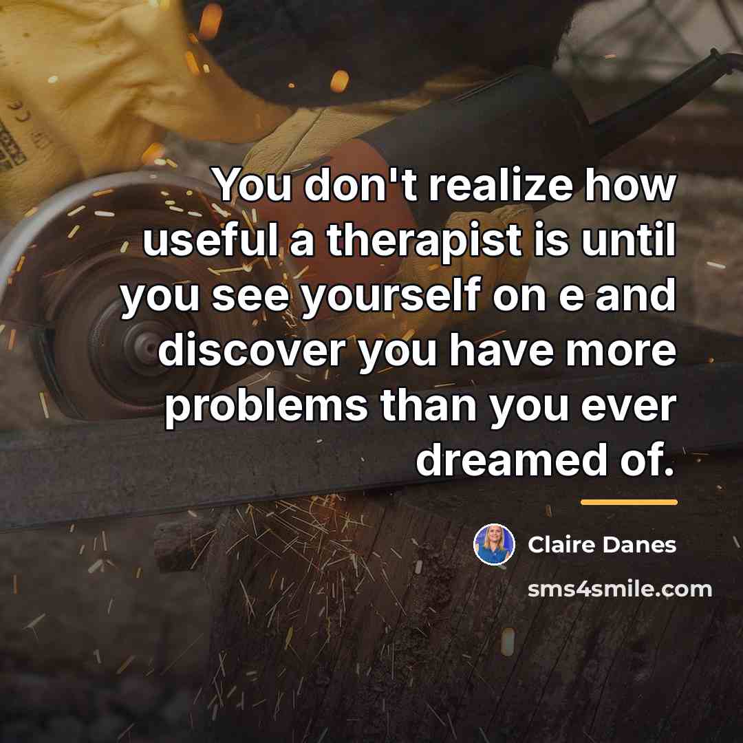 “You don't realize how useful a therapist is until you…” quote by Claire Danes
